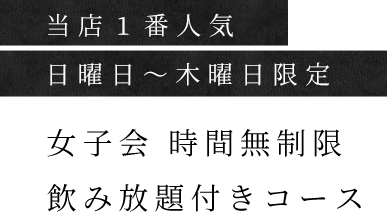 当店1番人気日曜日～木曜日限定女子会無制限飲み放題コース