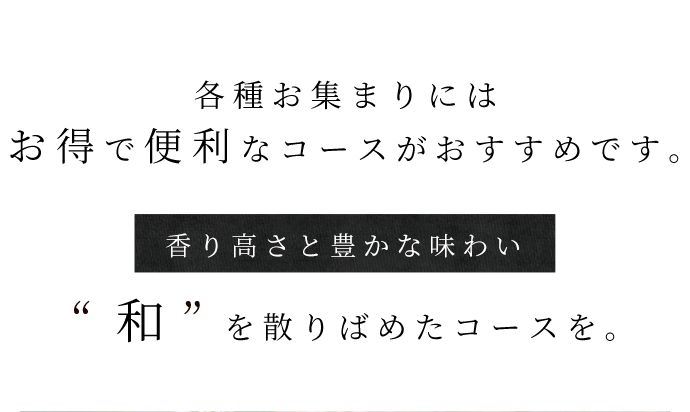 各種お集まりにはお得で便利なコースがおすすめです。香り高さと豊かな味わい“和”を散りばめたコースを。