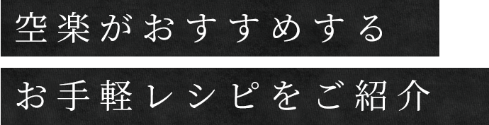 空楽がおすすめするお手軽レシピをご紹介
