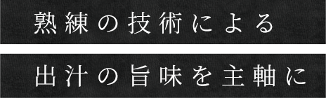 熟練の技術による出汁の旨味を主軸に